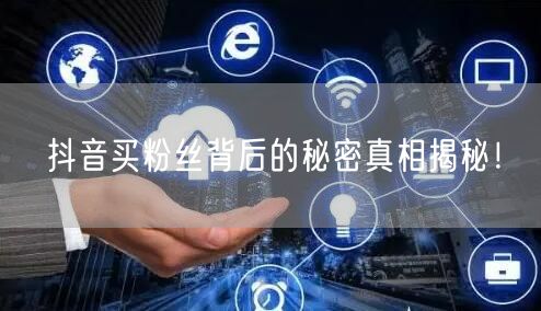 抖音买粉丝背后的秘密真相揭秘！