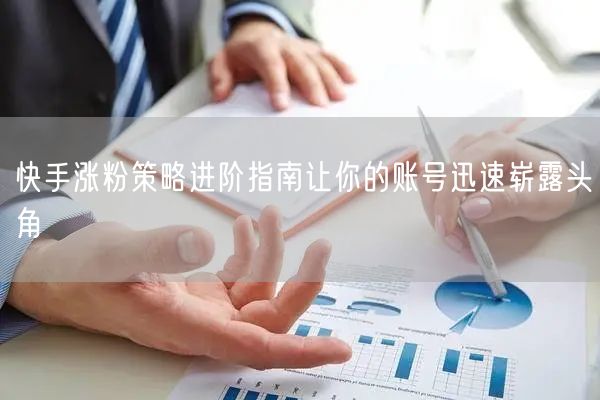 快手涨粉策略进阶指南让你的账号迅速崭露头角