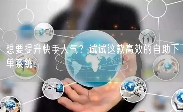 想要提升快手人气？试试这款高效的自助下单系统！