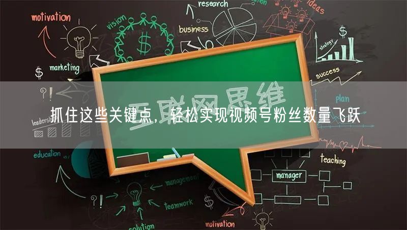 抓住这些关键点，轻松实现视频号粉丝数量飞跃