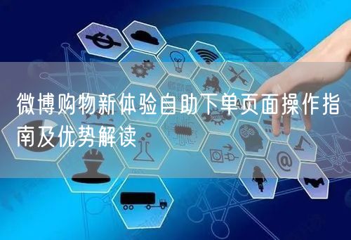 微博购物新体验自助下单页面操作指南及优势解读
