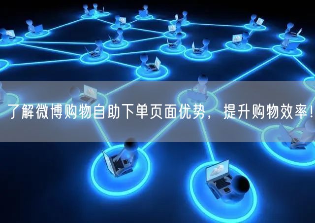 了解微博购物自助下单页面优势，提升购物效率！
