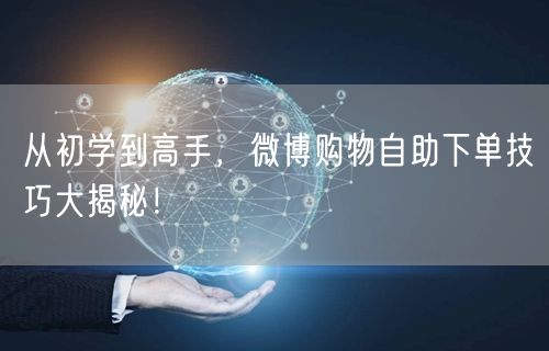 从初学到高手，微博购物自助下单技巧大揭秘！