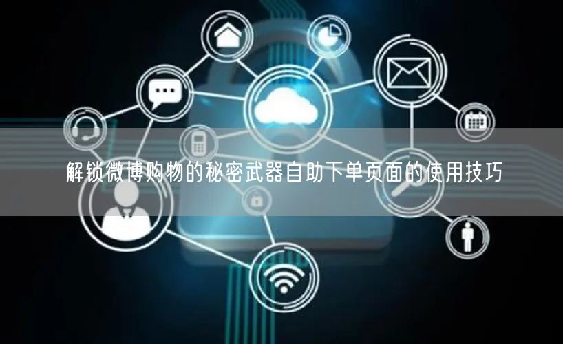 解锁微博购物的秘密武器自助下单页面的使用技巧