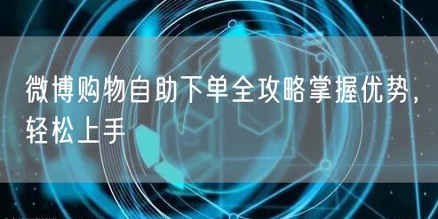 微博购物自助下单全攻略掌握优势，轻松上手