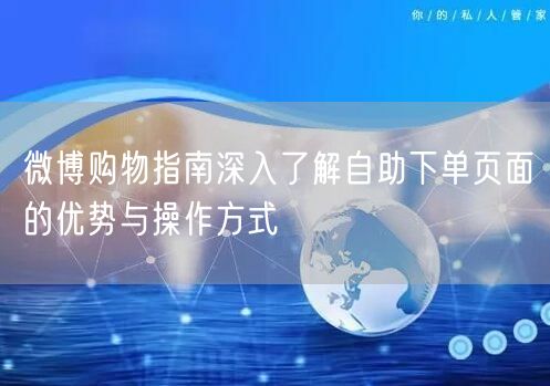 微博购物指南深入了解自助下单页面的优势与操作方式