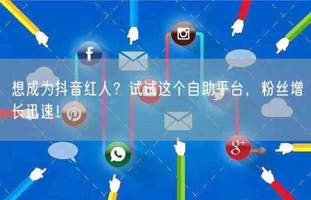 想成为抖音红人？试试这个自助平台，粉丝增长迅速！