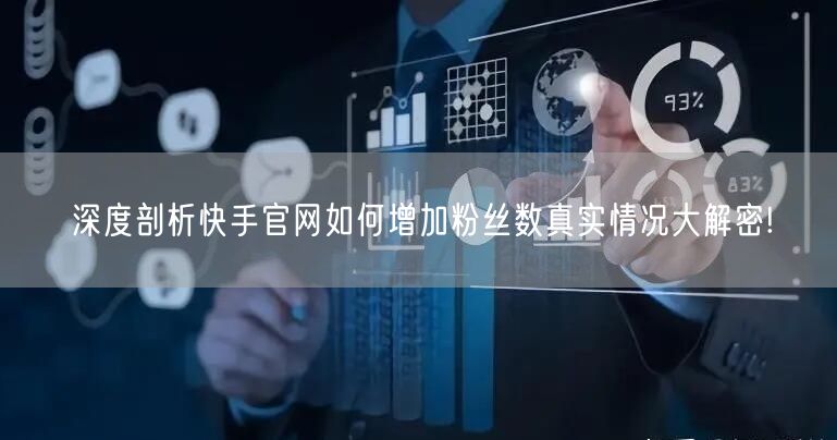 深度剖析快手官网如何增加粉丝数真实情况大解密!