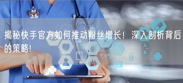 揭秘快手官方如何推动粉丝增长！深入剖析背后的策略!