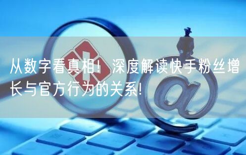 从数字看真相！深度解读快手粉丝增长与官方行为的关系!