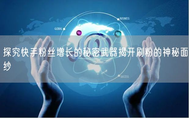 探究快手粉丝增长的秘密武器揭开刷粉的神秘面纱