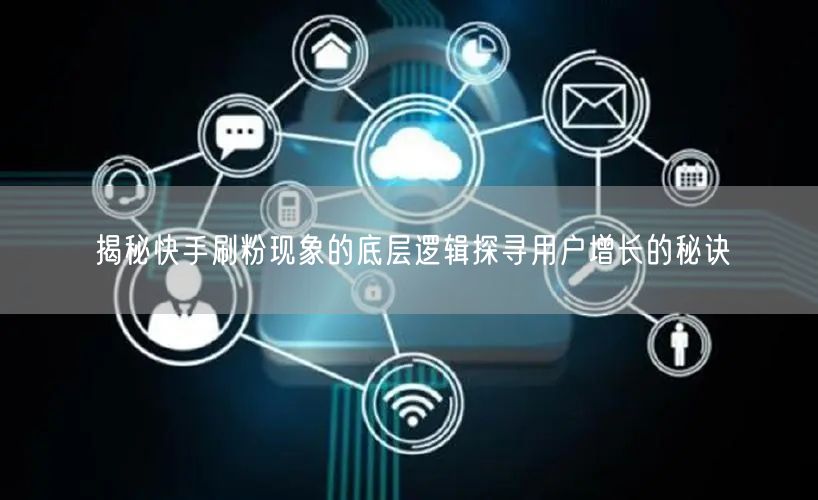 揭秘快手刷粉现象的底层逻辑探寻用户增长的秘诀