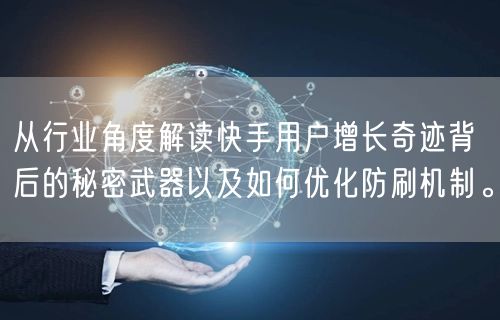 从行业角度解读快手用户增长奇迹背后的秘密武器以及如何优化防刷机制。