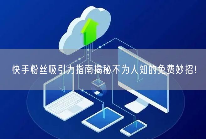 快手粉丝吸引力指南揭秘不为人知的免费妙招！